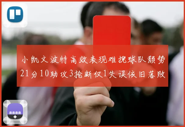小凯文波特高效表现难挽球队颓势21分10助攻3抢断仅1失误依旧落败