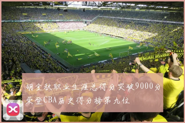 胡金秋职业生涯总得分突破9000分荣登CBA历史得分榜第九位