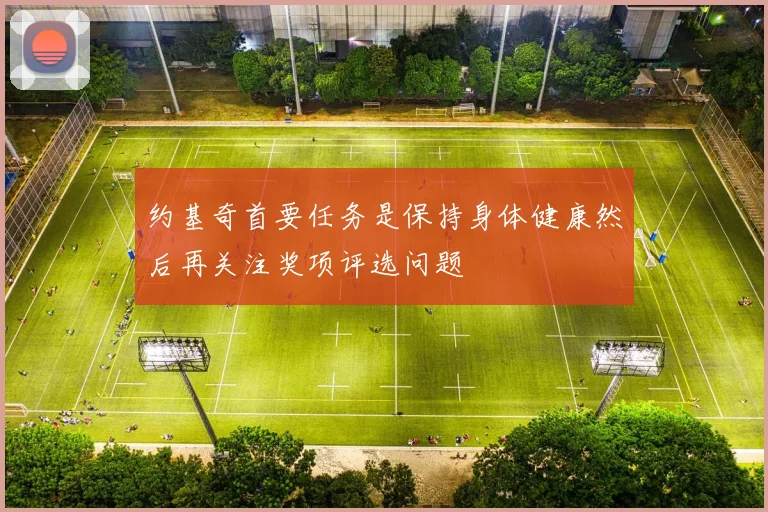 约基奇首要任务是保持身体健康然后再关注奖项评选问题