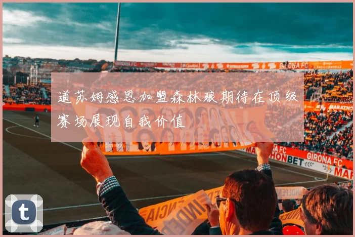 道苏姆感恩加盟森林狼期待在顶级赛场展现自我价值