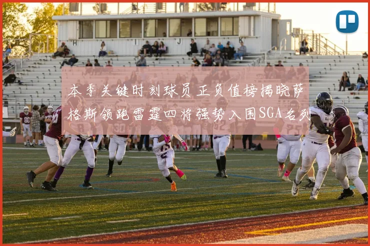 本季关键时刻球员正负值榜揭晓萨格斯领跑雷霆四将强势入围SGA名列第三