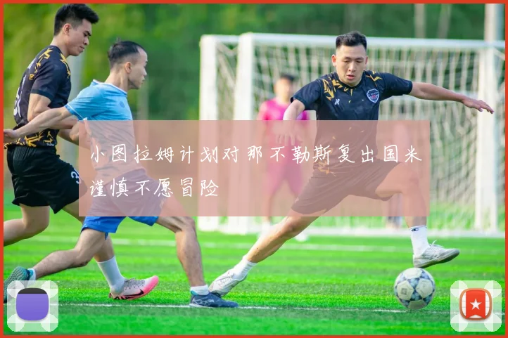 小图拉姆计划对那不勒斯复出国米谨慎不愿冒险