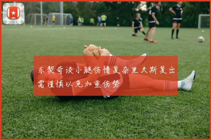 东契奇谈小腿伤情复杂里夫斯复出需谨慎以免加重伤势