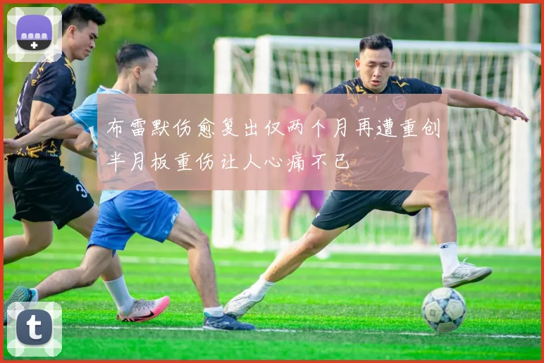 布雷默伤愈复出仅两个月再遭重创半月板重伤让人心痛不已