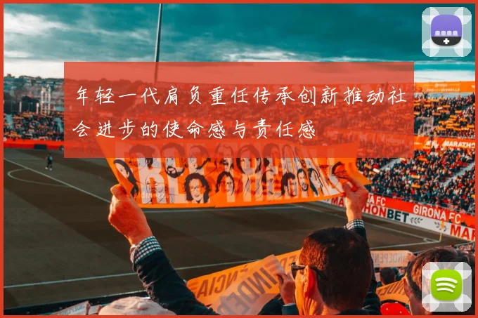 年轻一代肩负重任传承创新推动社会进步的使命感与责任感