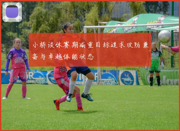 小桥谈休赛期减重目标追求攻防兼备与卓越体能状态