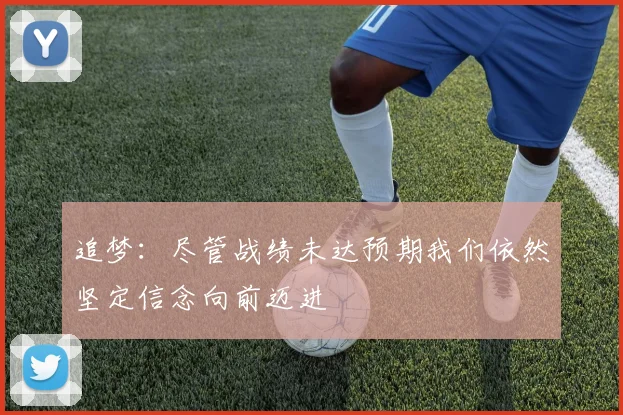追梦：尽管战绩未达预期我们依然坚定信念向前迈进