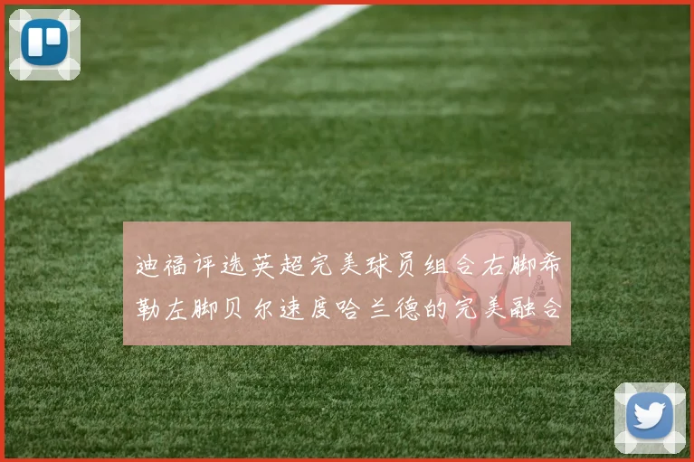 迪福评选英超完美球员组合右脚希勒左脚贝尔速度哈兰德的完美融合