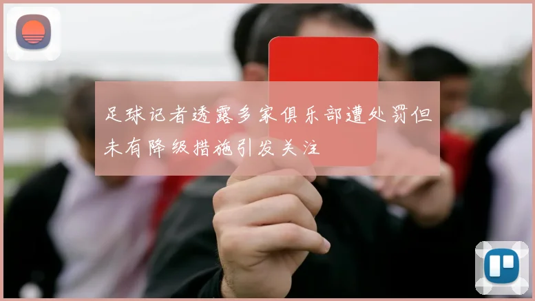 足球记者透露多家俱乐部遭处罚但未有降级措施引发关注