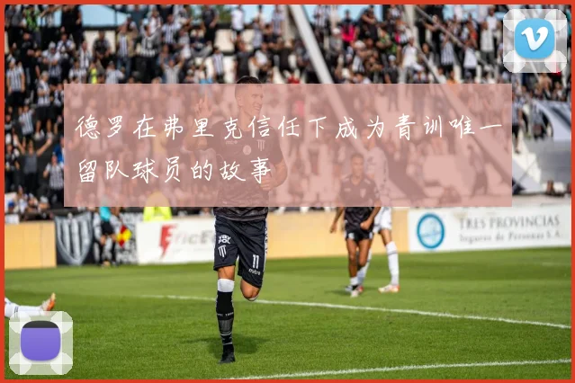 德罗在弗里克信任下成为青训唯一留队球员的故事