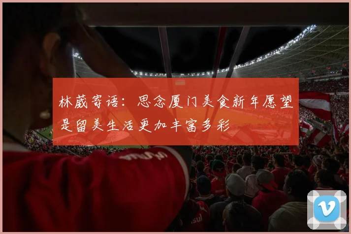 林葳寄语：思念厦门美食新年愿望是留美生活更加丰富多彩