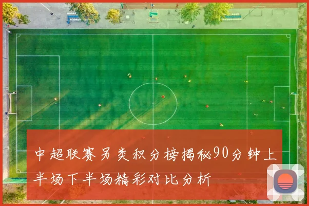 中超联赛另类积分榜揭秘90分钟上半场下半场精彩对比分析