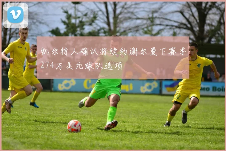 凯尔特人确认将续约谢尔曼下赛季274万美元球队选项