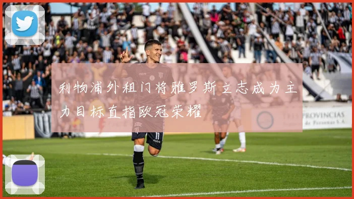 利物浦外租门将雅罗斯立志成为主力目标直指欧冠荣耀