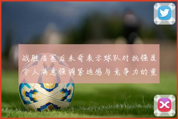 战胜活塞后米奇表示球队对抗强度令人满意强调紧迫感与竞争力的重要性
