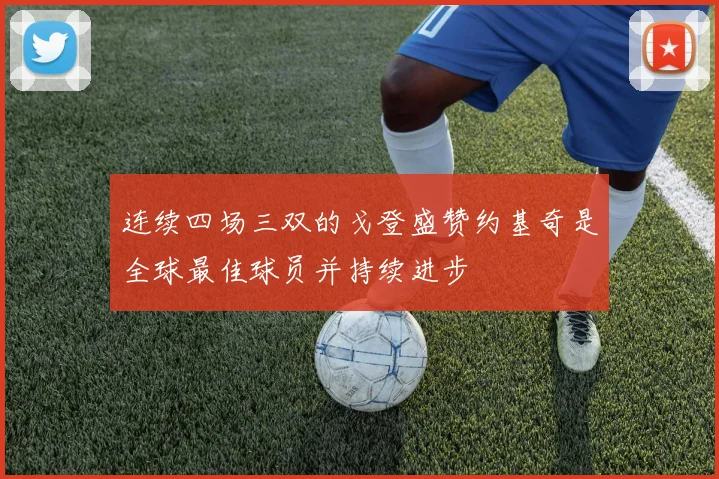 连续四场三双的戈登盛赞约基奇是全球最佳球员并持续进步