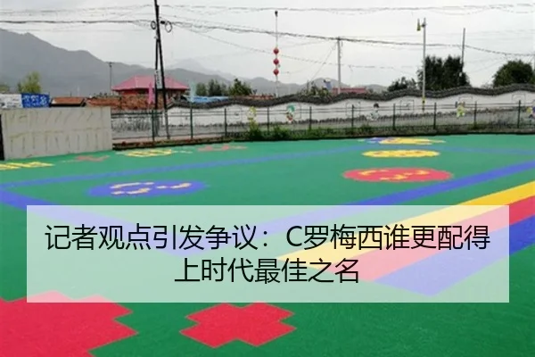 记者观点引发争议:C罗梅西谁更配得上时代最佳之名